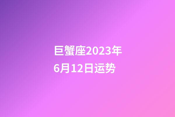 巨蟹座2023年6月12日运势-第1张-星座运势-玄机派