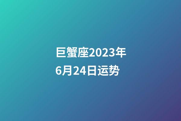 巨蟹座2023年6月24日运势-第1张-星座运势-玄机派