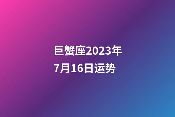 巨蟹座2023年7月16日运势-第1张-星座运势-玄机派