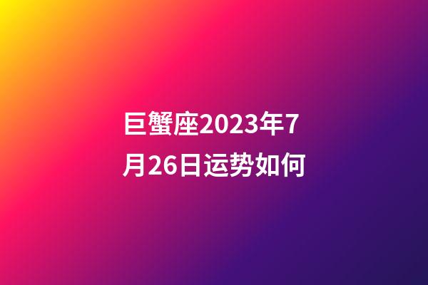 巨蟹座2023年7月26日运势如何-第1张-星座运势-玄机派