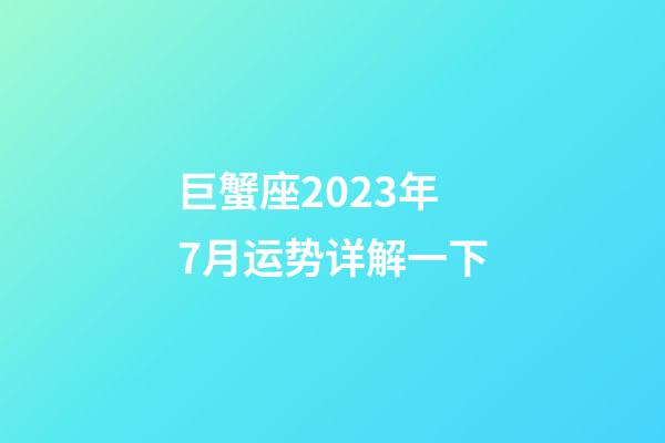 巨蟹座2023年7月运势详解一下