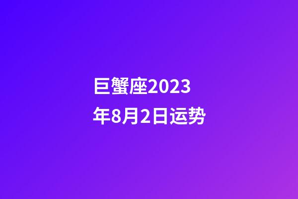 巨蟹座2023年8月2日运势-第1张-星座运势-玄机派