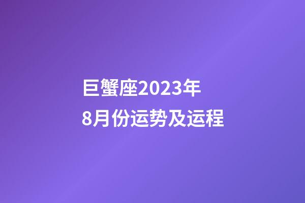 巨蟹座2023年8月份运势及运程-第1张-星座运势-玄机派