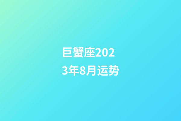 巨蟹座2023年8月运势-第1张-星座运势-玄机派