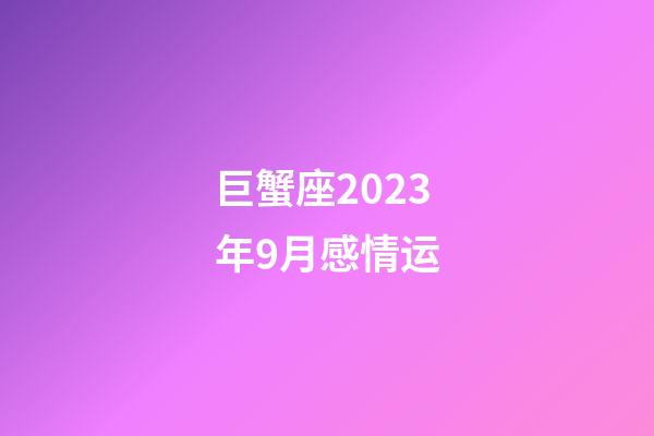 巨蟹座2023年9月感情运-第1张-星座运势-玄机派