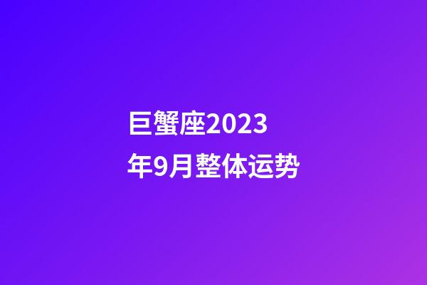 巨蟹座2023年9月整体运势-第1张-星座运势-玄机派