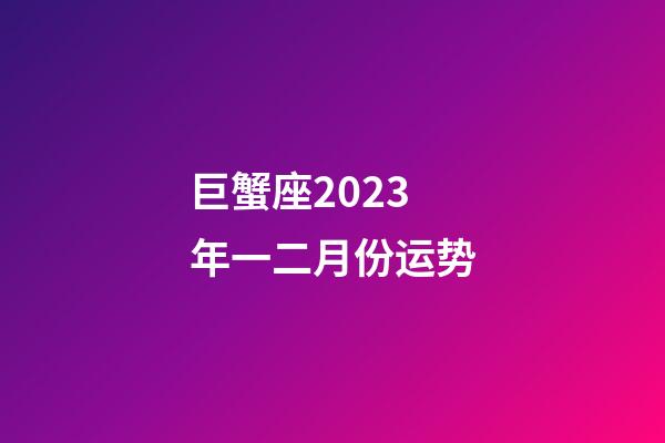 巨蟹座2023年一二月份运势-第1张-星座运势-玄机派