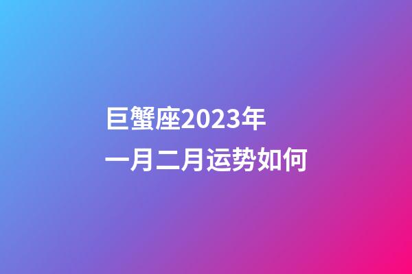 巨蟹座2023年一月二月运势如何-第1张-星座运势-玄机派
