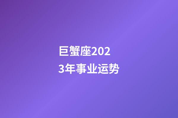 巨蟹座2023年事业运势