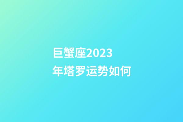 巨蟹座2023年塔罗运势如何-第1张-星座运势-玄机派