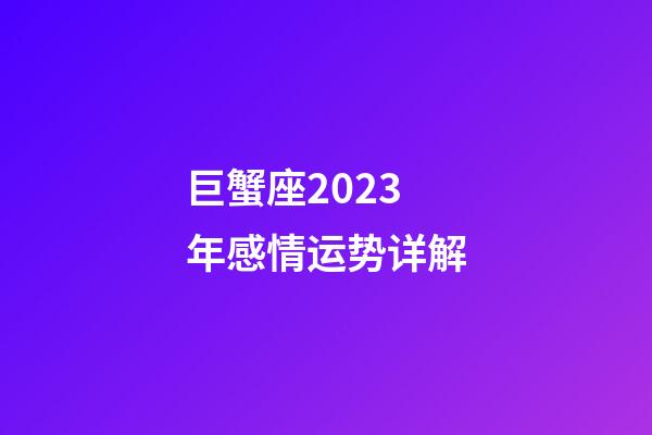 巨蟹座2023年感情运势详解-第1张-星座运势-玄机派