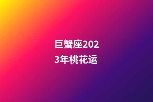 巨蟹座2023年桃花运-第1张-星座运势-玄机派