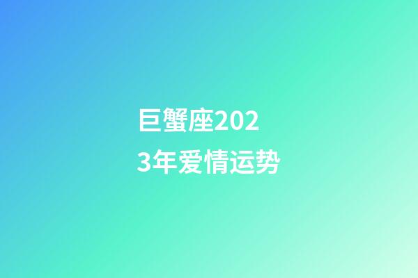巨蟹座2023年爱情运势-第1张-星座运势-玄机派