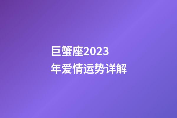 巨蟹座2023年爱情运势详解-第1张-星座运势-玄机派