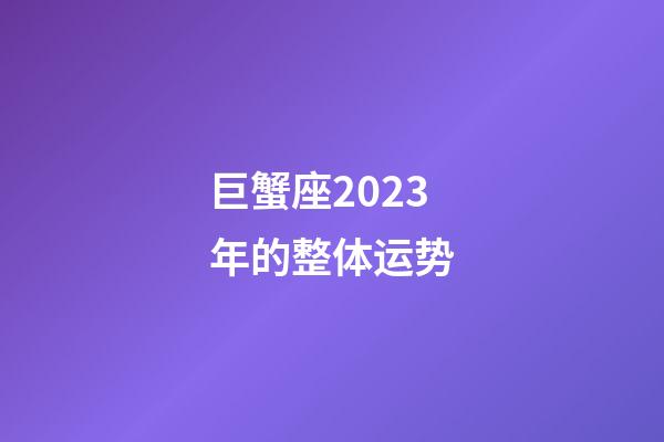 巨蟹座2023年的整体运势-第1张-星座运势-玄机派