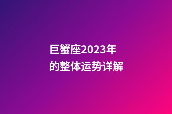 巨蟹座2023年的整体运势详解-第1张-星座运势-玄机派