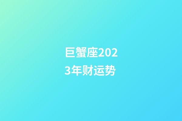 巨蟹座2023年财运势-第1张-星座运势-玄机派