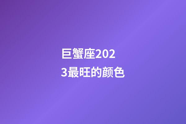 巨蟹座2023最旺的颜色-第1张-星座运势-玄机派