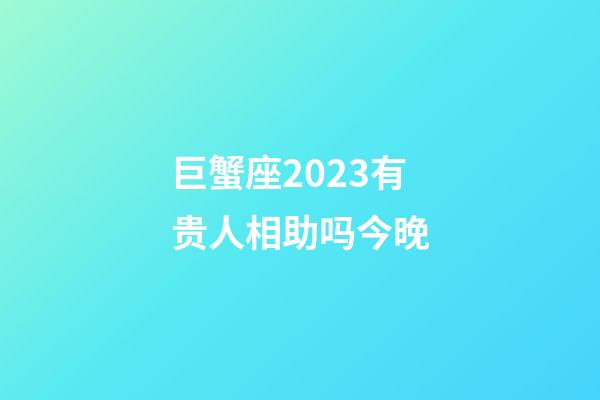 巨蟹座2023有贵人相助吗今晚-第1张-星座运势-玄机派
