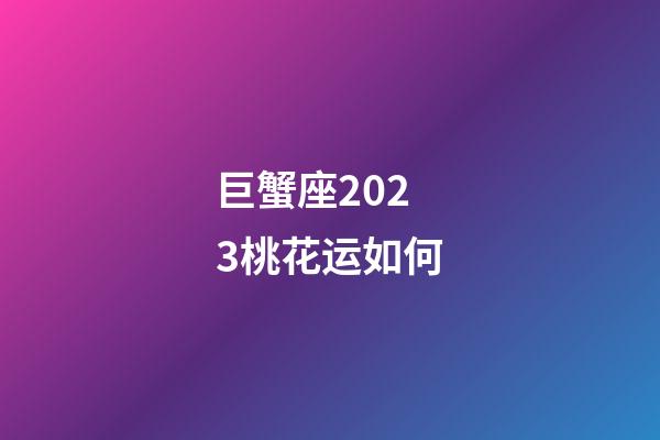 巨蟹座2023桃花运如何-第1张-星座运势-玄机派