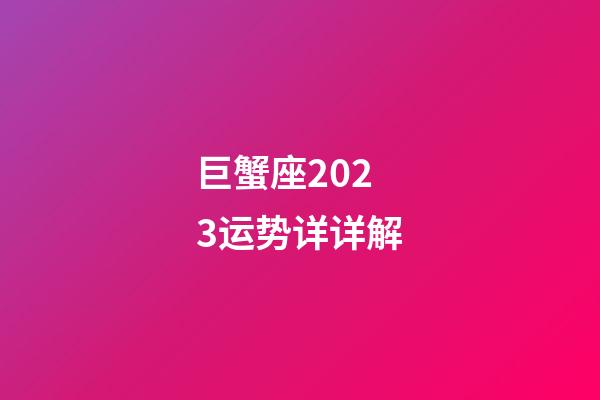 巨蟹座2023运势详详解-第1张-星座运势-玄机派