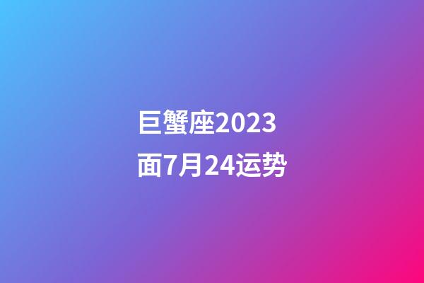 巨蟹座2023面7月24运势-第1张-星座运势-玄机派