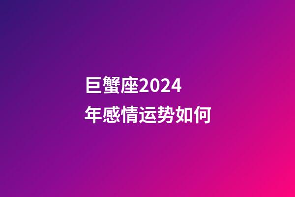 巨蟹座2024年感情运势如何-第1张-星座运势-玄机派