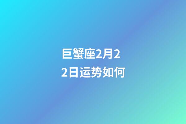 巨蟹座2月22日运势如何-第1张-星座运势-玄机派