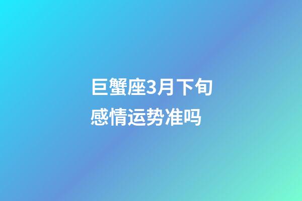 巨蟹座3月下旬感情运势准吗-第1张-星座运势-玄机派