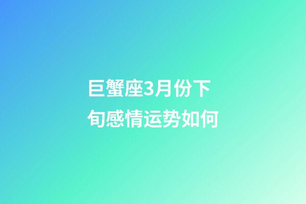 巨蟹座3月份下旬感情运势如何-第1张-星座运势-玄机派