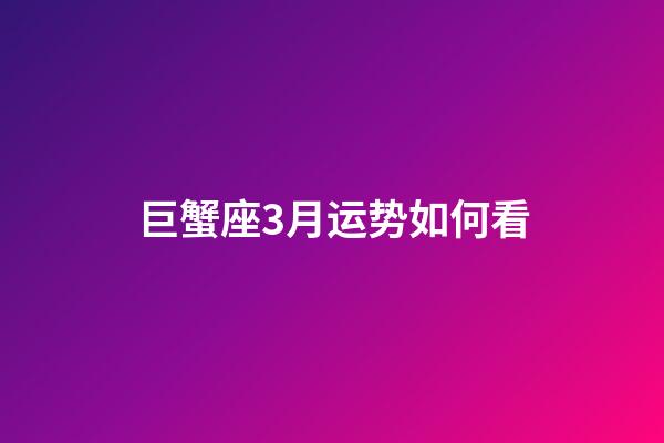 巨蟹座3月运势如何看-第1张-星座运势-玄机派