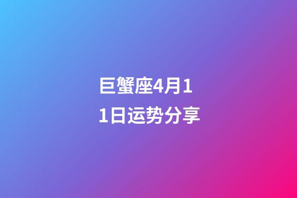 巨蟹座4月11日运势分享-第1张-星座运势-玄机派