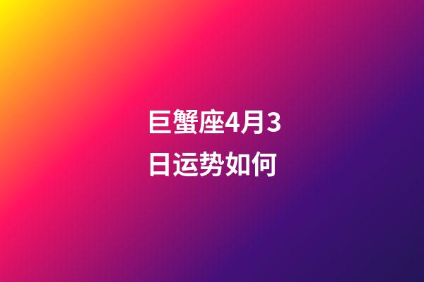 巨蟹座4月3日运势如何-第1张-星座运势-玄机派