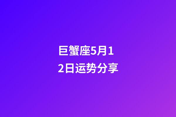 巨蟹座5月12日运势分享-第1张-星座运势-玄机派