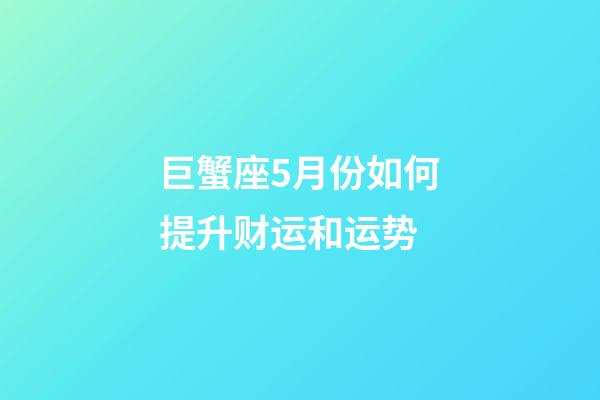 巨蟹座5月份如何提升财运和运势-第1张-星座运势-玄机派