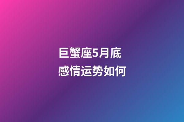 巨蟹座5月底感情运势如何-第1张-星座运势-玄机派