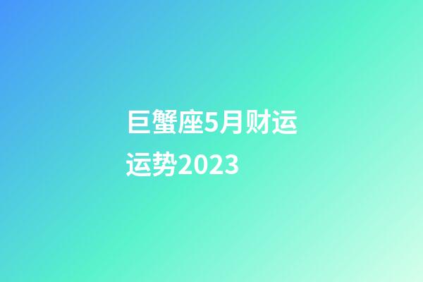 巨蟹座5月财运运势2023-第1张-星座运势-玄机派