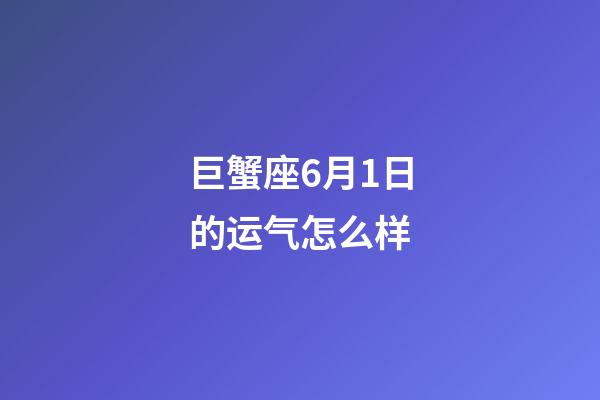 巨蟹座6月1日的运气怎么样-第1张-星座运势-玄机派