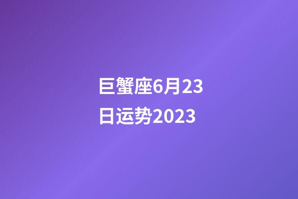 巨蟹座6月23日运势2023-第1张-星座运势-玄机派
