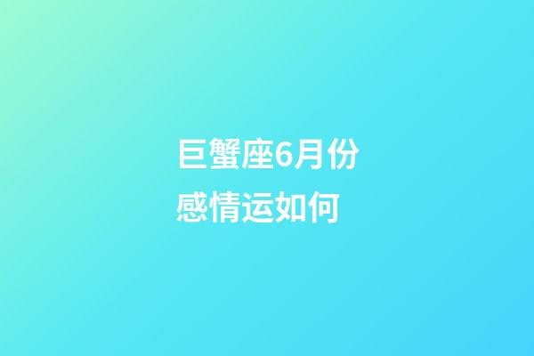 巨蟹座6月份感情运如何-第1张-星座运势-玄机派