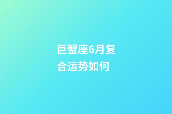 巨蟹座6月复合运势如何-第1张-星座运势-玄机派
