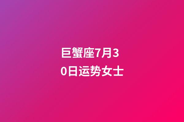 巨蟹座7月30日运势女士