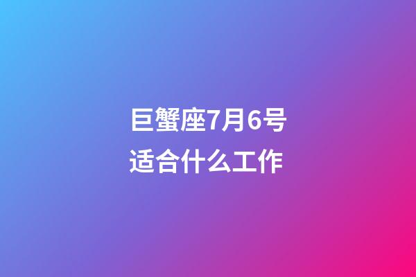 巨蟹座7月6号适合什么工作-第1张-星座运势-玄机派