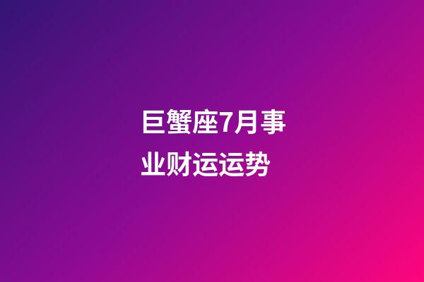 巨蟹座7月事业财运运势-第1张-星座运势-玄机派