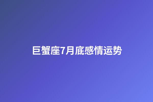 巨蟹座7月底感情运势-第1张-星座运势-玄机派