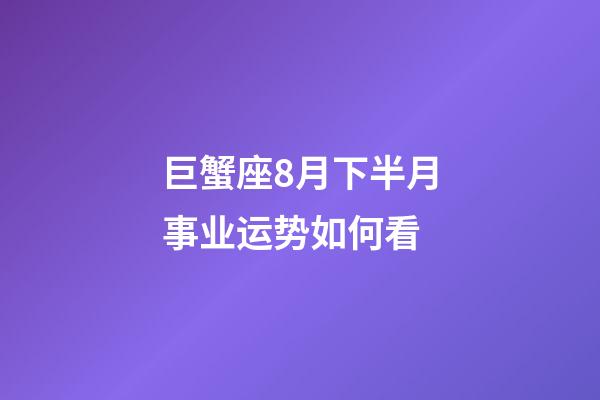 巨蟹座8月下半月事业运势如何看