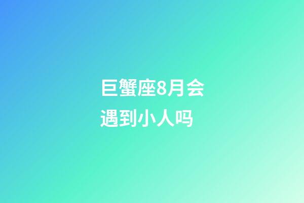 巨蟹座8月会遇到小人吗-第1张-星座运势-玄机派