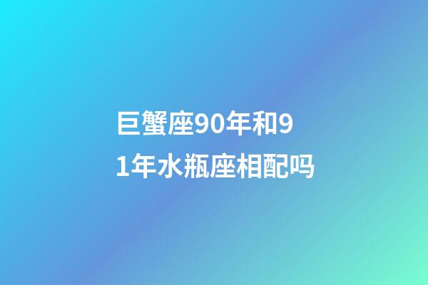 巨蟹座90年和91年水瓶座相配吗-第1张-星座运势-玄机派