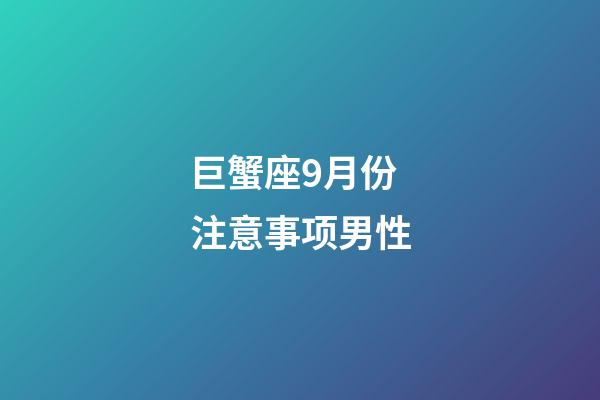 巨蟹座9月份注意事项男性-第1张-星座运势-玄机派