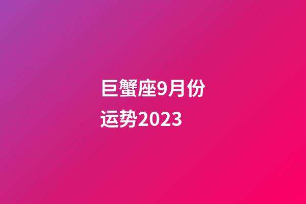 巨蟹座9月份运势2023-第1张-星座运势-玄机派